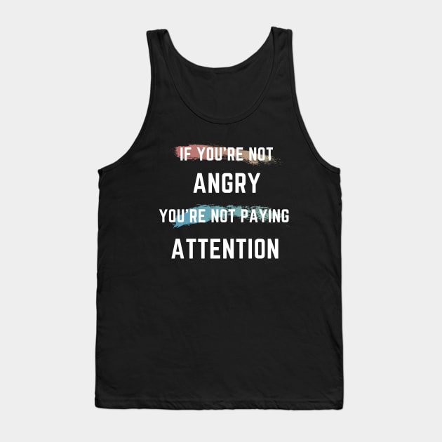 If You're Not Angry You're Not Paying Attention Tank Top by 30.Dec